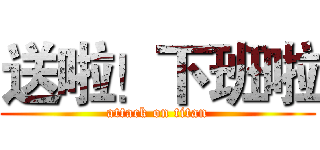 送啦！下班啦 (attack on titan)
