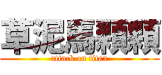 草泥馬顆顆 (attack on titan)