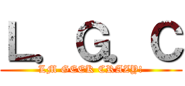 Ｌ．Ｇ．Ｃ (LM GEEK CRAZY!)