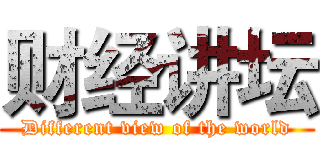 财经讲坛 (Different view of the world)