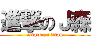 進撃のＪ森 (attack on titan)
