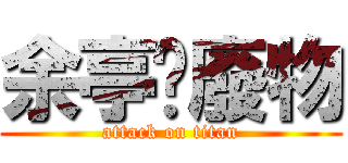 余亭嬅廢物 (attack on titan)