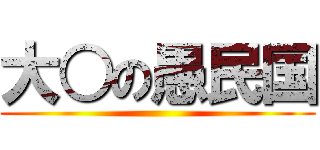 大○の愚民国 ()