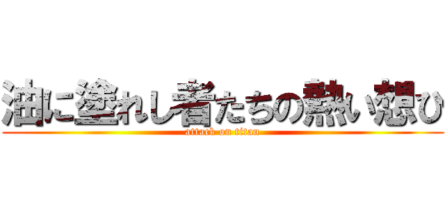 油に塗れし者たちの熱い想ひ (attack on titan)