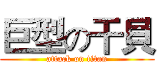 巨型の干貝 (attack on titan)
