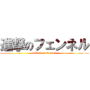 進撃のフェンネル (attack on fennel)