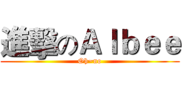 進擊のＡｌｂｅｅ (Oh~no)