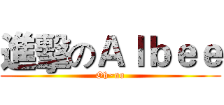 進擊のＡｌｂｅｅ (Oh~no)