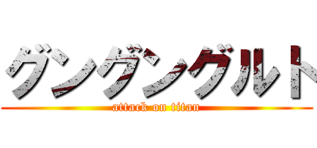 グングングルト (attack on titan)