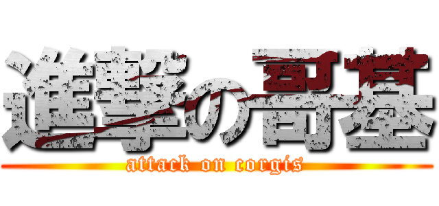 進撃の哥基 (attack on corgis)