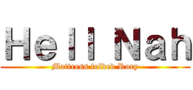 Ｈｅｌｌ Ｎａｈ (Mattress folded Rory)