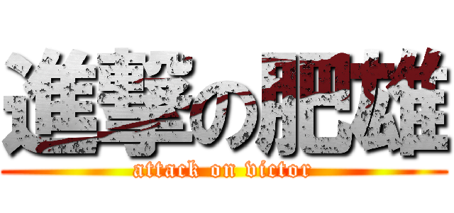 進撃の肥雄 (attack on victor)
