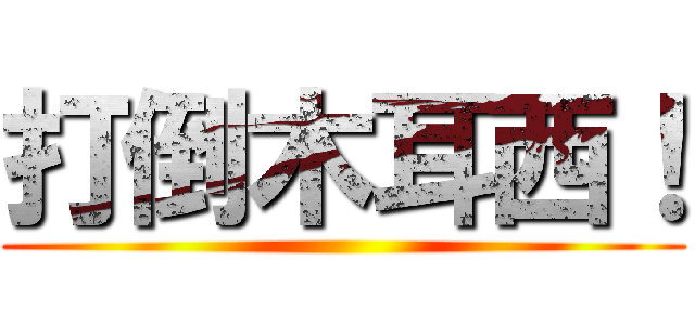 打倒木耳西！ ()