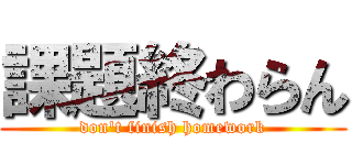 課題終わらん (don't finish homework)