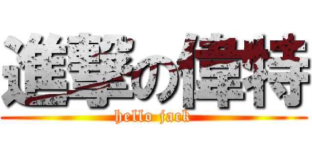 進撃の偉特 (hello jack)