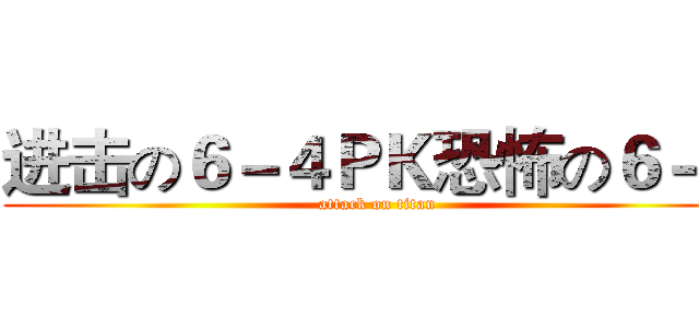 进击の６－４ＰＫ恐怖の６－３ (attack on titan)