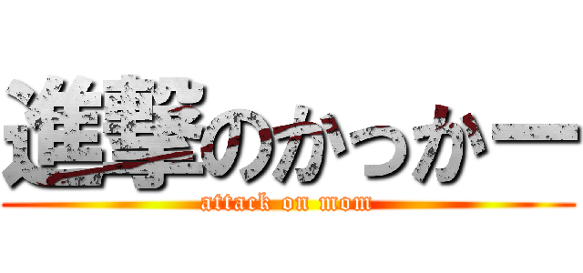 進撃のかっかー (attack on mom)