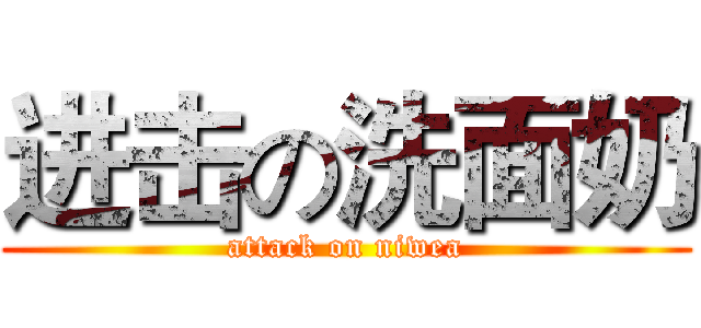 进击の洗面奶 (attack on niwea)