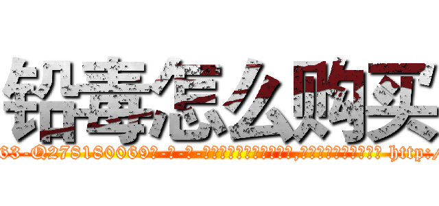铅毒怎么购买 (铅毒怎么购买【电-186x2687x6963-Q278180069元-吉-药-业】我们做的是长期生意,靠的是老客户长期支持 http://sngk.net/cATmwB
)