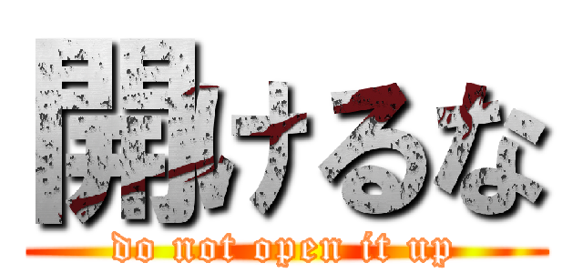 開けるな (do not open it up)