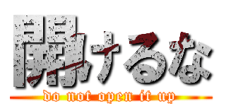 開けるな (do not open it up)