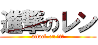 進撃のレン (attack on ｌａｎ)