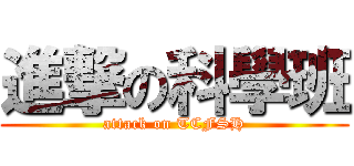 進撃の科學班 (attack on TCFSH)