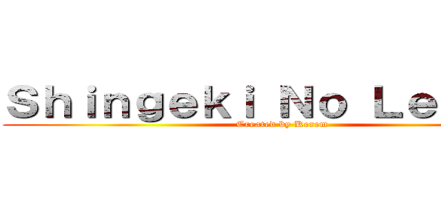 Ｓｈｉｎｇｅｋｉ Ｎｏ Ｌｅｖｅｎｔ (Created by Kerem)