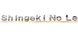 Ｓｈｉｎｇｅｋｉ Ｎｏ Ｌｅｖｅｎｔ (Created by Kerem)