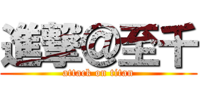 進撃＠至千 (attack on titan)