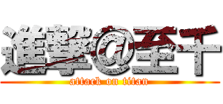 進撃＠至千 (attack on titan)