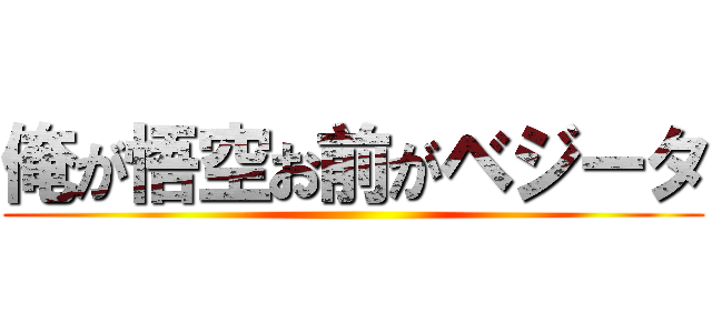 俺が悟空お前がベジータ ()