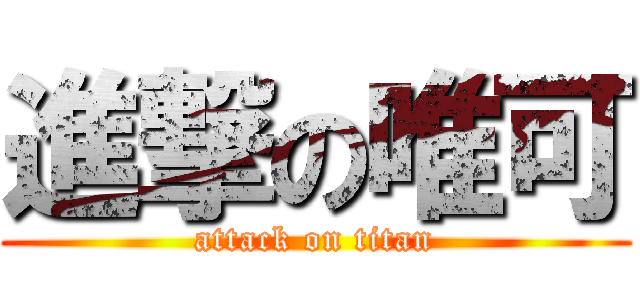 進撃の唯可 (attack on titan)