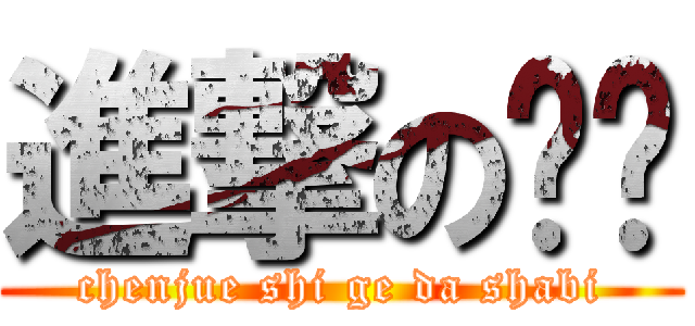 進撃の陈珏 (chenjue shi ge da shabi)