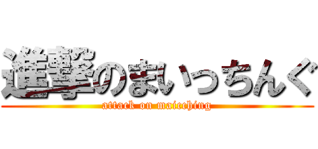 進撃のまいっちんぐ (attack on maicching)