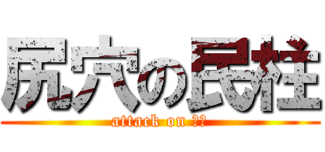 尻穴の民柱 (attack on ほも)