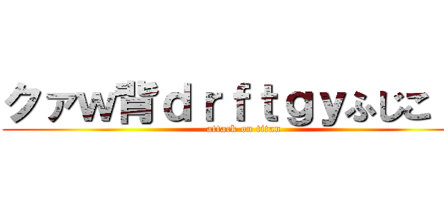 クァｗ背ｄｒｆｔｇｙふじこｌｐ (attack on titan)