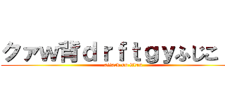 クァｗ背ｄｒｆｔｇｙふじこｌｐ (attack on titan)