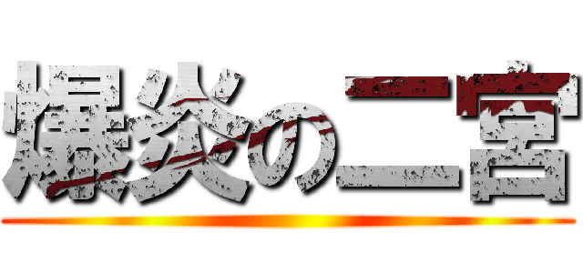 爆炎の二宮 ()