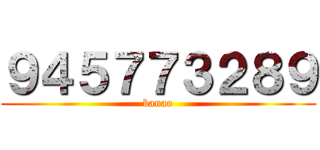 ９４５７７３２８９ (banao)