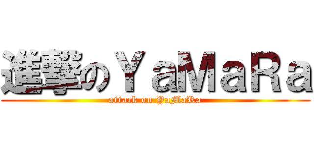 進撃のＹａＭａＲａ (attack on YaMaRa)