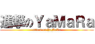 進撃のＹａＭａＲａ (attack on YaMaRa)