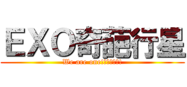 ＥＸＯ奇葩行星 (We are one!我們相愛吧!)