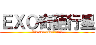 ＥＸＯ奇葩行星 (We are one!我們相愛吧!)