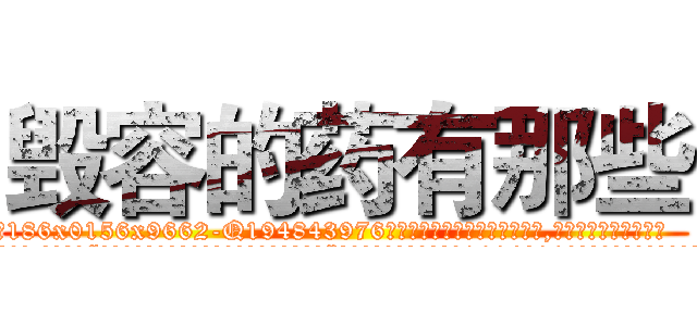 毁容的药有那些 (毁容的药有那些【电.话186x0156x9662-Q194843976林氏药业】我们做的是长期生意,靠的是老客户长期支持
参考消息网2月20日报道 韩媒称，“剩女多、离婚率高的城市，房价一定会上涨。”这是中国经济学家金岩石2016年12月参加在上海举行的房地产相关论坛时说的话。
)