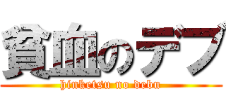 貧血のデブ (hinketsu no debu)