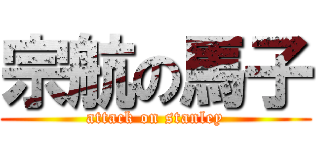 宗航の馬子 (attack on stanley)