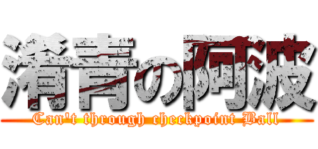 淆青の阿波 (Can\'t through checkpoint Ball)