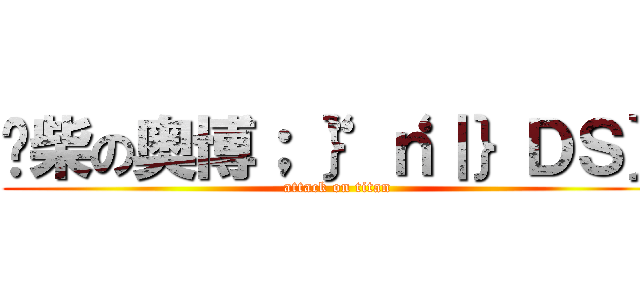 废柴の奥博；“｝‘ｎ｜｝ＤＳ｝ (attack on titan)