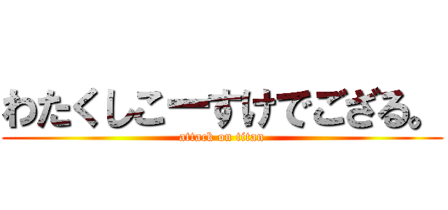 わたくしこーすけでござる。 (attack on titan)